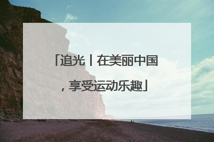 追光丨在美丽中国，享受运动乐趣