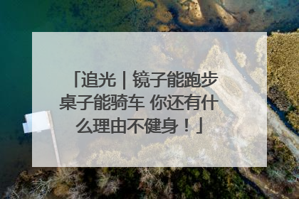 追光｜镜子能跑步 桌子能骑车 你还有什么理由不健身！