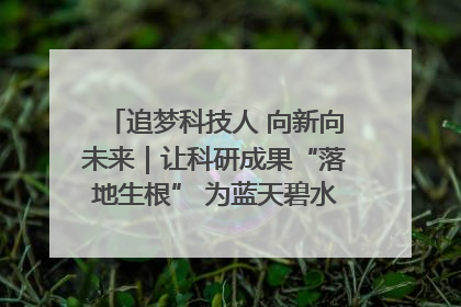 追梦科技人 向新向未来｜让科研成果“落地生根” 为蓝天碧水“保驾护航”