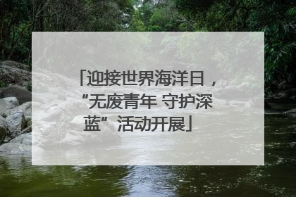 迎接世界海洋日，“无废青年 守护深蓝”活动开展