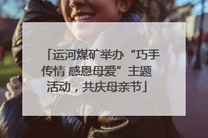 运河煤矿举办“巧手传情 感恩母爱”主题活动，共庆母亲节