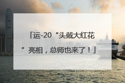运-20“头戴大红花”亮相，总师也来了！