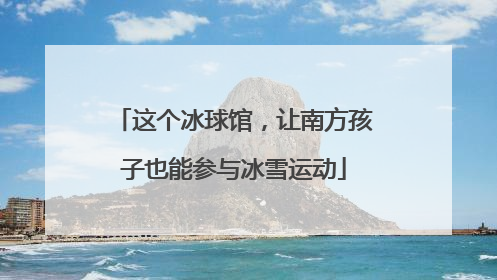 这个冰球馆，让南方孩子也能参与冰雪运动