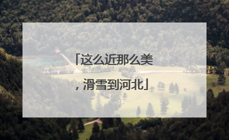 这么近那么美，滑雪到河北