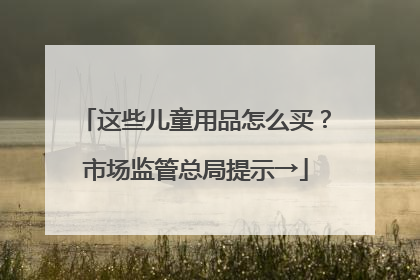这些儿童用品怎么买？市场监管总局提示→