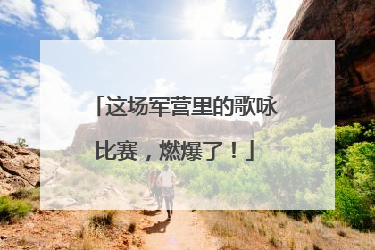 这场军营里的歌咏比赛，燃爆了！