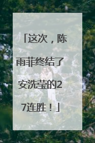 这次，陈雨菲终结了安洗莹的27连胜！