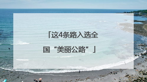 这4条路入选全国“美丽公路”