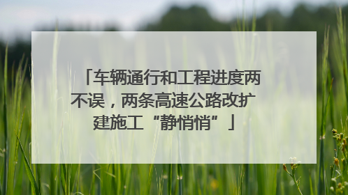 车辆通行和工程进度两不误，两条高速公路改扩建施工“静悄悄”