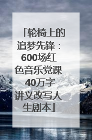 轮椅上的追梦先锋：600场红色音乐党课 40万字讲义改写人生剧本