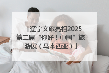 辽宁文旅亮相2025第二届“你好！中国”旅游展（马来西亚）