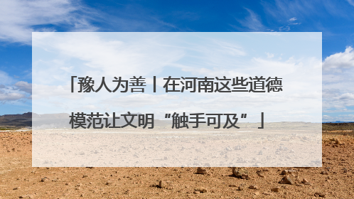 豫人为善丨在河南这些道德模范让文明“触手可及”