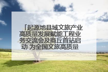 起源地县域文旅产业高质量发展赋能工程业务交流会及商丘首站启动 为全国文旅高质量发展注入强劲动能