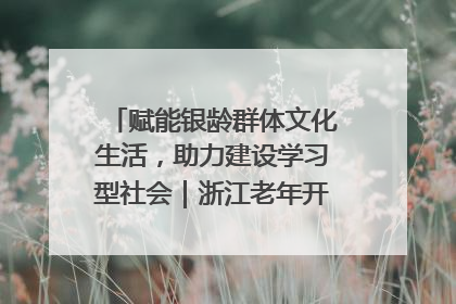 赋能银龄群体文化生活，助力建设学习型社会｜浙江老年开放大学艺术团成立