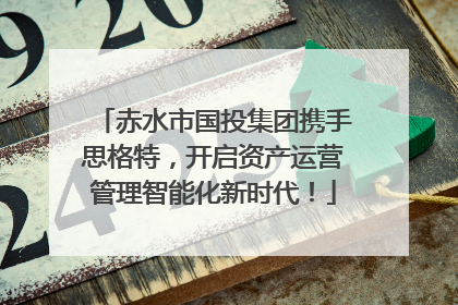 赤水市国投集团携手思格特，开启资产运营管理智能化新时代！