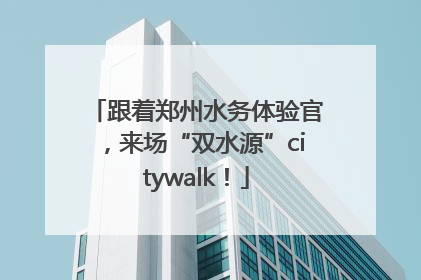 跟着郑州水务体验官，来场“双水源”citywalk！
