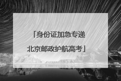 身份证加急专递 北京邮政护航高考