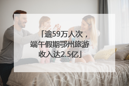逾59万人次，端午假期鄂州旅游收入达2.5亿
