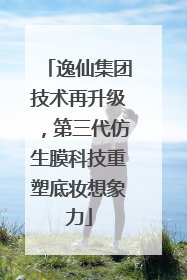 逸仙集团技术再升级，第三代仿生膜科技重塑底妆想象力