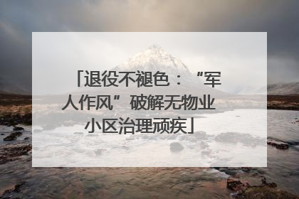 退役不褪色：“军人作风”破解无物业小区治理顽疾