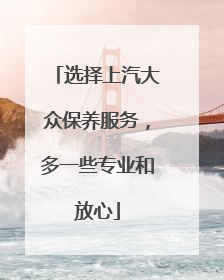 选择上汽大众保养服务，多一些专业和放心