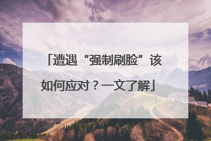 遭遇“强制刷脸”该如何应对？一文了解