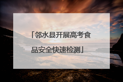 邻水县开展高考食品安全快速检测