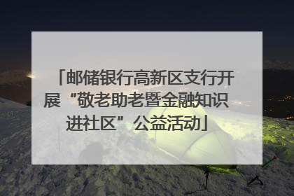 邮储银行高新区支行开展“敬老助老暨金融知识进社区”公益活动