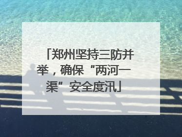郑州坚持三防并举，确保“两河一渠”安全度汛