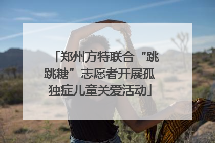 郑州方特联合“跳跳糖”志愿者开展孤独症儿童关爱活动