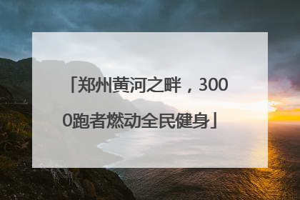 郑州黄河之畔，3000跑者燃动全民健身