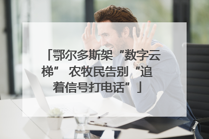 鄂尔多斯架“数字云梯” 农牧民告别“追着信号打电话”