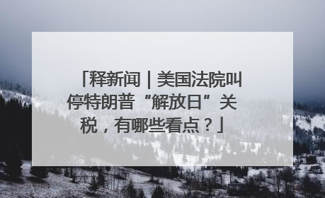释新闻｜美国法院叫停特朗普“解放日”关税，有哪些看点？