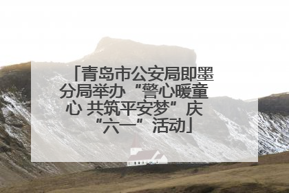 青岛市公安局即墨分局举办“警心暖童心 共筑平安梦”庆“六一”活动