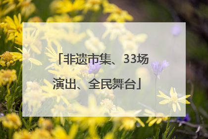 非遗市集、33场演出、全民舞台