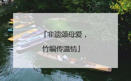 非遗颂母爱，竹编传温情
