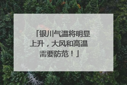 银川气温将明显上升，大风和高温需要防范！