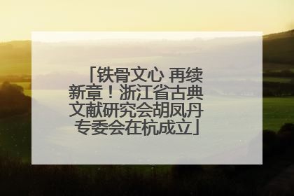 铁骨文心 再续新章！浙江省古典文献研究会胡凤丹专委会在杭成立