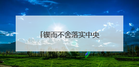 锲而不舍落实中央八项规定精神丨云南曲靖：让基层干部不用“围着表格转”
