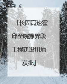 长固高速霍邱至皖豫界段工程建设用地获批