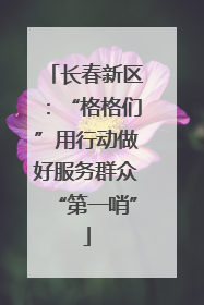 长春新区：“格格们”用行动做好服务群众“第一哨”