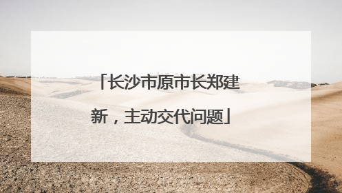 长沙市原市长郑建新，主动交代问题