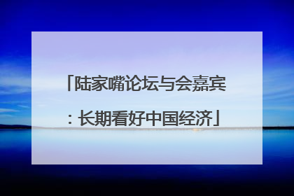 陆家嘴论坛与会嘉宾：长期看好中国经济