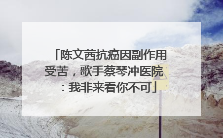 陈文茜抗癌因副作用受苦，歌手蔡琴冲医院：我非来看你不可