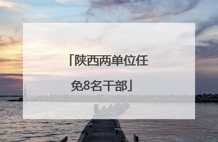 陕西两单位任免8名干部