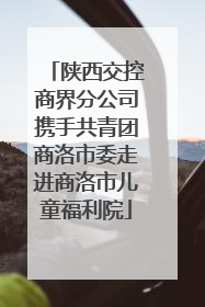陕西交控商界分公司携手共青团商洛市委走进商洛市儿童福利院