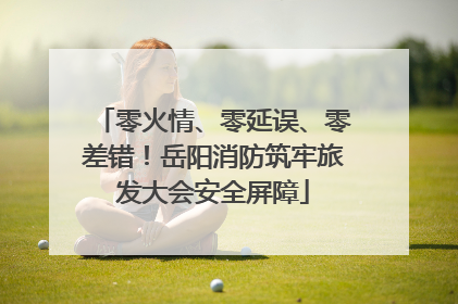 零火情、零延误、零差错！岳阳消防筑牢旅发大会安全屏障