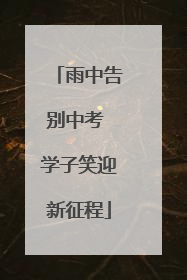 雨中告别中考 学子笑迎新征程