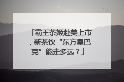霸王茶姬赴美上市，新茶饮“东方星巴克”能走多远？