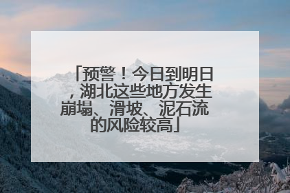 预警！今日到明日，湖北这些地方发生崩塌、滑坡、泥石流的风险较高